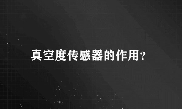 真空度传感器的作用？