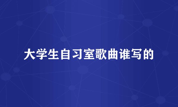 大学生自习室歌曲谁写的