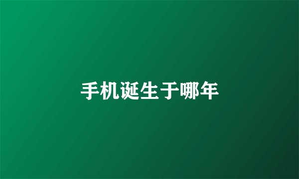 手机诞生于哪年