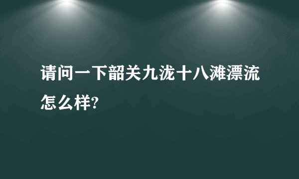 请问一下韶关九泷十八滩漂流怎么样?
