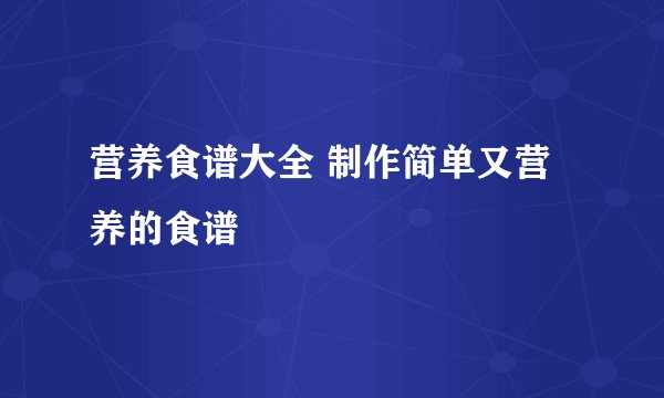 营养食谱大全 制作简单又营养的食谱
