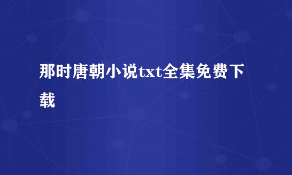 那时唐朝小说txt全集免费下载