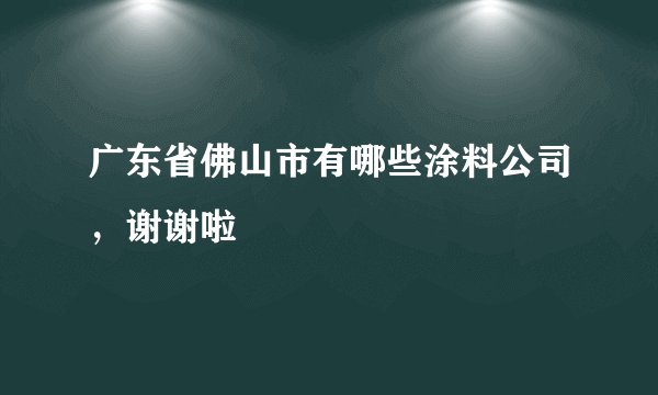 广东省佛山市有哪些涂料公司，谢谢啦