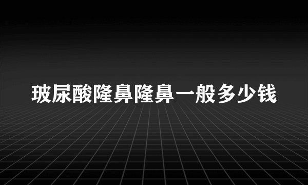 玻尿酸隆鼻隆鼻一般多少钱