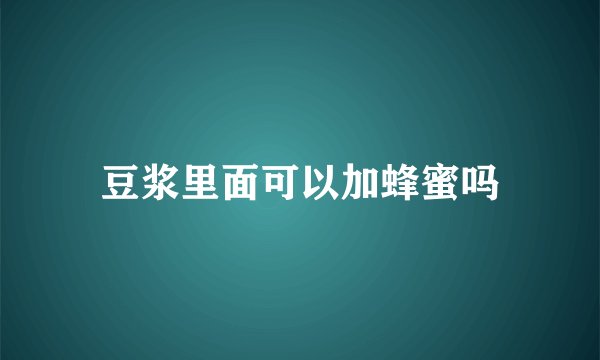 豆浆里面可以加蜂蜜吗