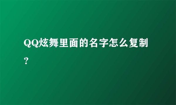 QQ炫舞里面的名字怎么复制？