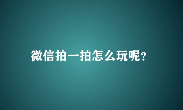 微信拍一拍怎么玩呢？
