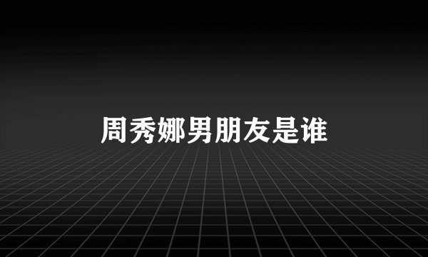 周秀娜男朋友是谁