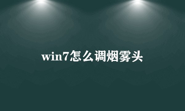 win7怎么调烟雾头