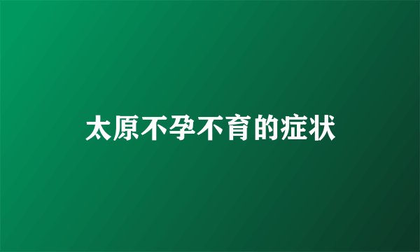 太原不孕不育的症状