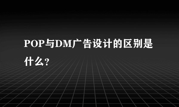 POP与DM广告设计的区别是什么？