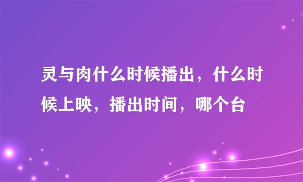 灵与肉什么时候播出，什么时候上映，播出时间，哪个台