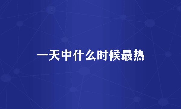 一天中什么时候最热