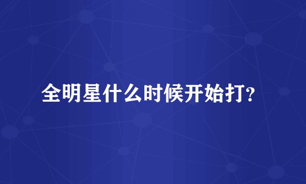 全明星什么时候开始打？
