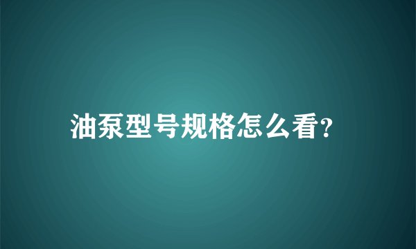 油泵型号规格怎么看？