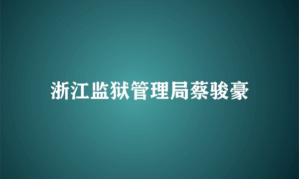 浙江监狱管理局蔡骏豪
