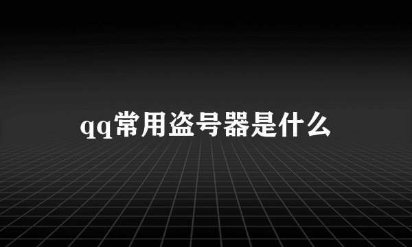 qq常用盗号器是什么