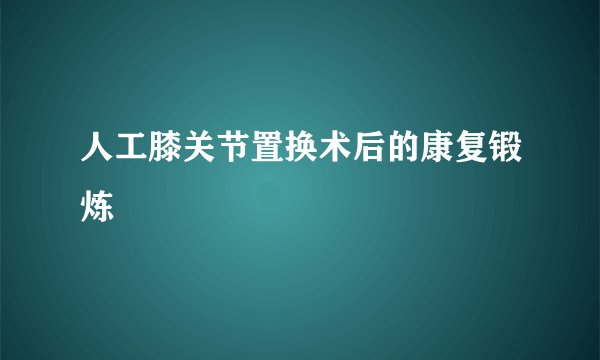 人工膝关节置换术后的康复锻炼