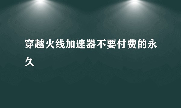 穿越火线加速器不要付费的永久