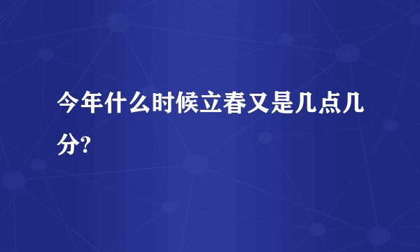 今年什么时候立春又是几点几分?