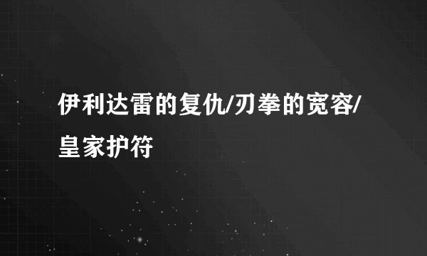 伊利达雷的复仇/刃拳的宽容/ 皇家护符