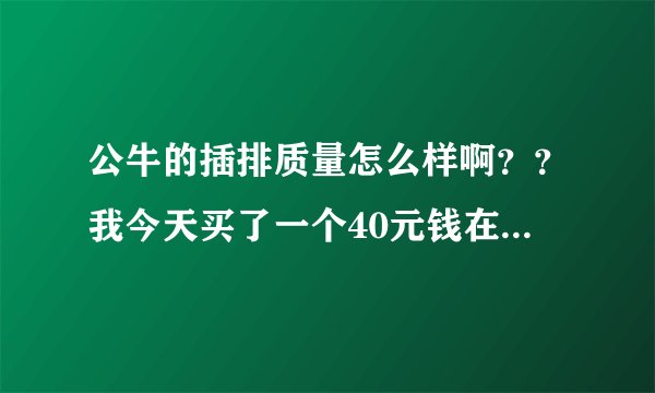 公牛的插排质量怎么样啊??我今天买了一个40元钱在公牛里是算什么档次的啊??