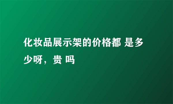 化妆品展示架的价格都 是多少呀，贵 吗