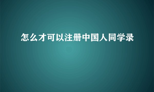 怎么才可以注册中国人同学录