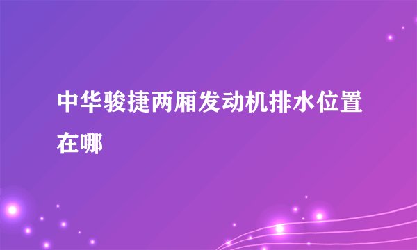 中华骏捷两厢发动机排水位置在哪