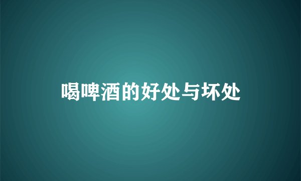 喝啤酒的好处与坏处