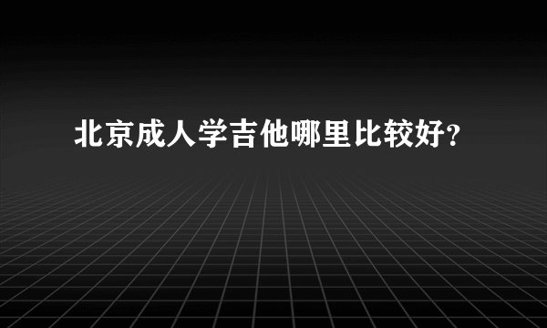 北京成人学吉他哪里比较好?