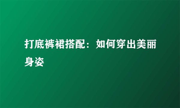 打底裤裙搭配：如何穿出美丽身姿