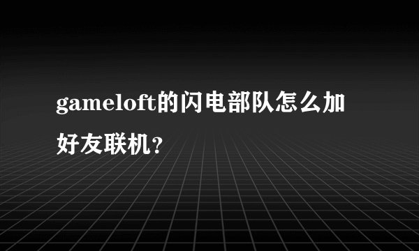 gameloft的闪电部队怎么加好友联机？