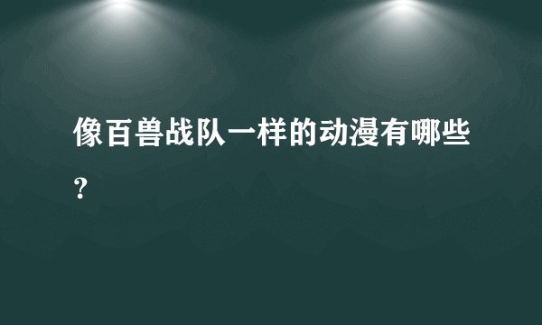 像百兽战队一样的动漫有哪些？