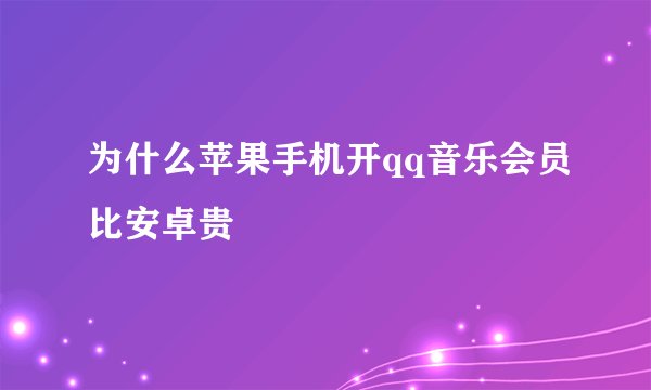 为什么苹果手机开qq音乐会员比安卓贵
