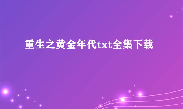 重生之黄金年代txt全集下载