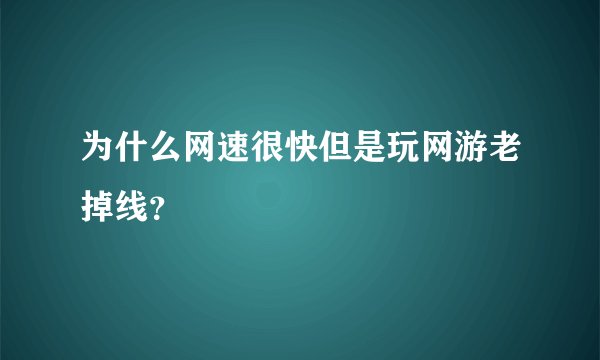 为什么网速很快但是玩网游老掉线？