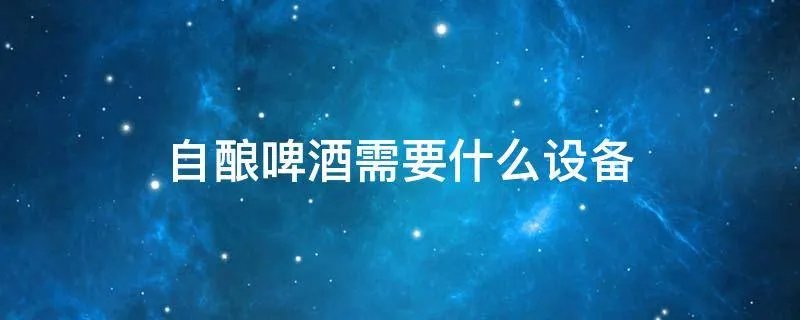 自酿啤酒需要什么设备