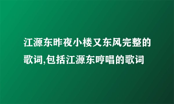 江源东昨夜小楼又东风完整的歌词,包括江源东哼唱的歌词