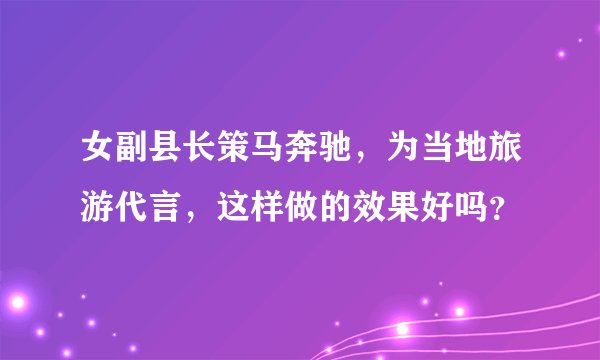 女副县长策马奔驰，为当地旅游代言，这样做的效果好吗？