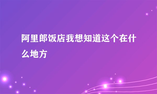 阿里郎饭店我想知道这个在什么地方