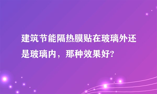 建筑节能隔热膜贴在玻璃外还是玻璃内,那种效果好?