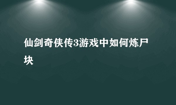 仙剑奇侠传3游戏中如何炼尸块