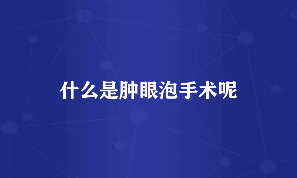 什么是肿眼泡手术呢