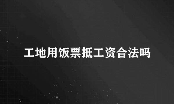 工地用饭票抵工资合法吗