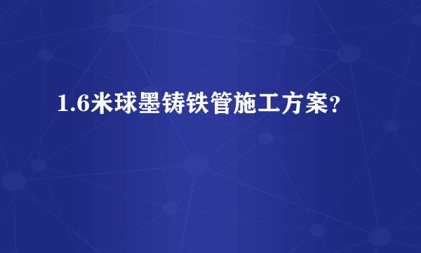1.6米球墨铸铁管施工方案？