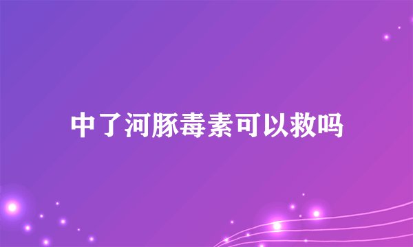 中了河豚毒素可以救吗