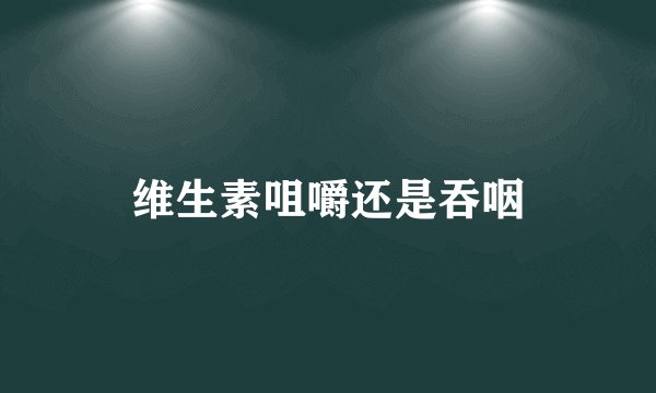 维生素咀嚼还是吞咽