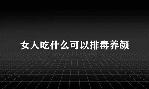 女人吃什么可以排毒养颜