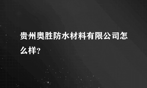 贵州奥胜防水材料有限公司怎么样？